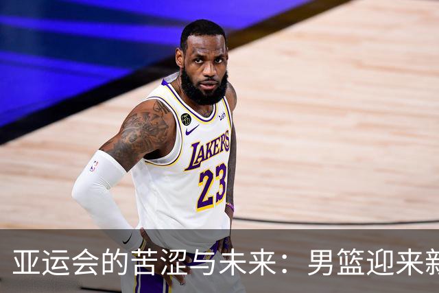 亚运会的苦涩与未来：男篮迎来新血液的时刻