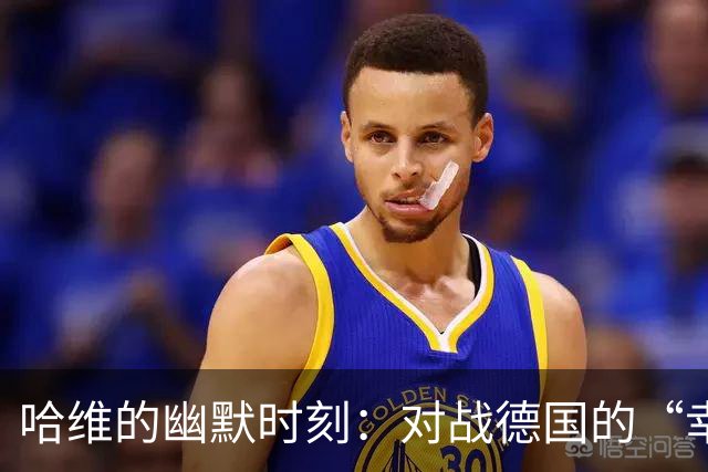 哈维的幽默时刻：对战德国的“幸存者”们