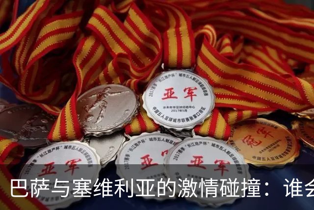 巴萨与塞维利亚的激情碰撞：谁会笑到最后？